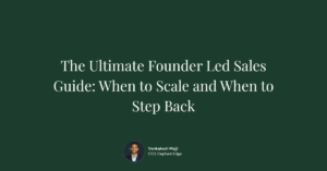 The Ultimate Founder Led Sales Guide: When to Scale and When to Step Back