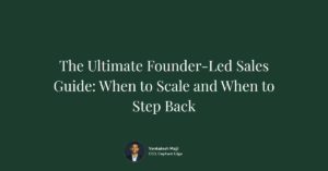 The Ultimate Founder-Led Sales Guide: When to Scale and When to Step Back